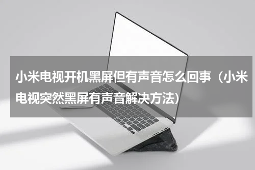小米电视开机黑屏但有声音怎么回事（小米电视突然黑屏有声音解决方法）