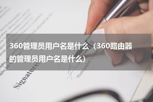 360管理员用户名是什么（360路由器的管理员用户名是什么）