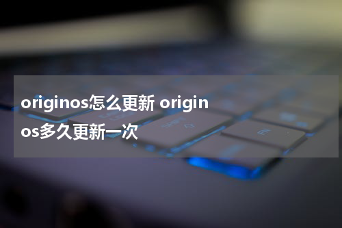 originos怎么更新 originos多久更新一次