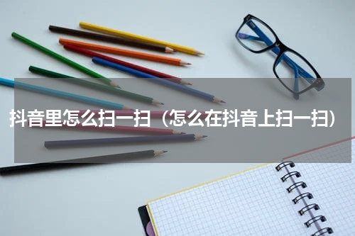 抖音里怎么扫一扫（怎么在抖音上扫一扫）
