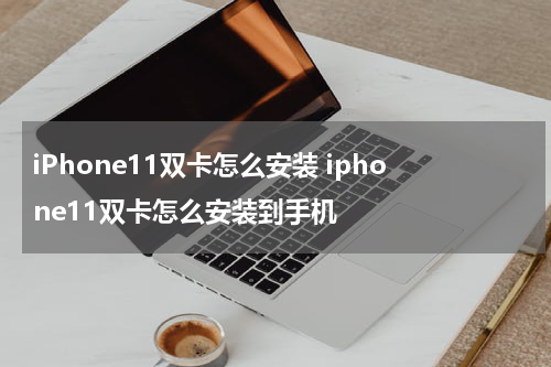 iPhone11双卡怎么安装 iphone11双卡怎么安装到手机