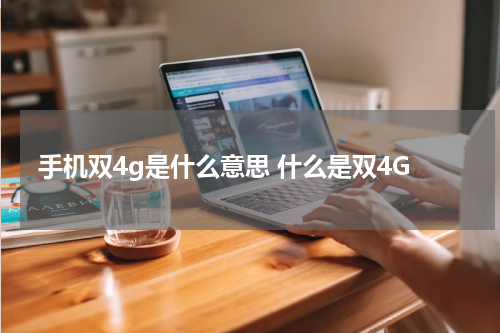 手机双4g是什么意思 什么是双4G
