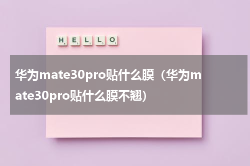 华为mate30pro贴什么膜（华为mate30pro贴什么膜不翘）