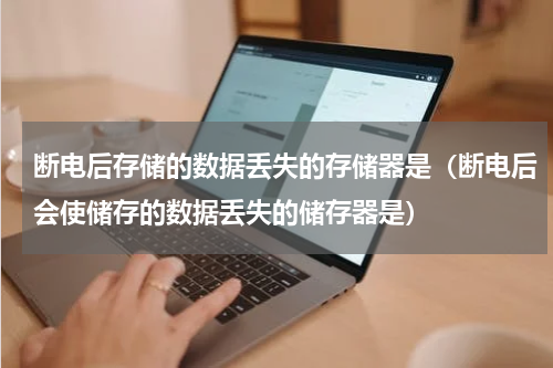 断电后存储的数据丢失的存储器是（断电后会使储存的数据丢失的储存器是）
