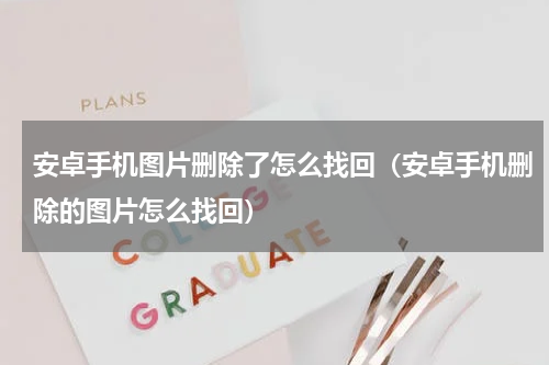 安卓手机图片删除了怎么找回（安卓手机删除的图片怎么找回）