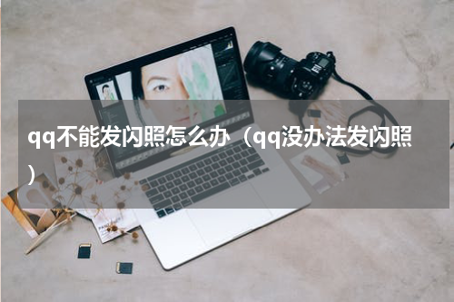 qq不能发闪照怎么办（qq没办法发闪照）