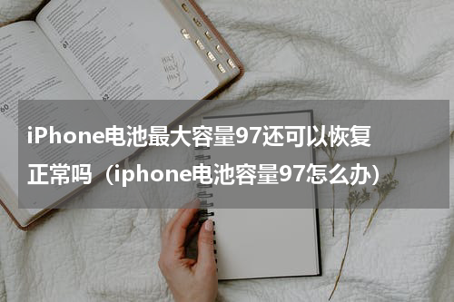 iPhone电池最大容量97还可以恢复正常吗（iphone电池容量97怎么办）