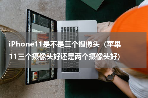 iPhone11是不是三个摄像头（苹果11三个摄像头好还是两个摄像头好）