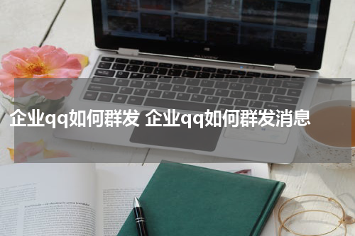 企业qq如何群发 企业qq如何群发消息