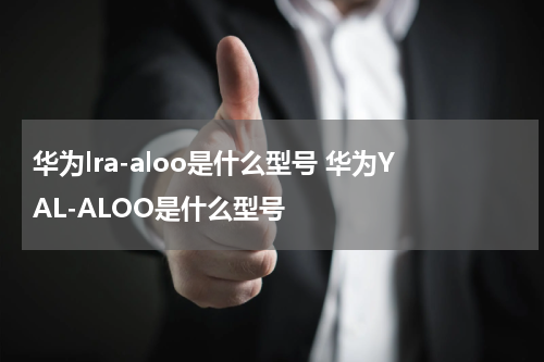 华为lra-aloo是什么型号 华为YAL-ALOO是什么型号