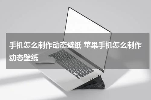 手机怎么制作动态壁纸 苹果手机怎么制作动态壁纸
