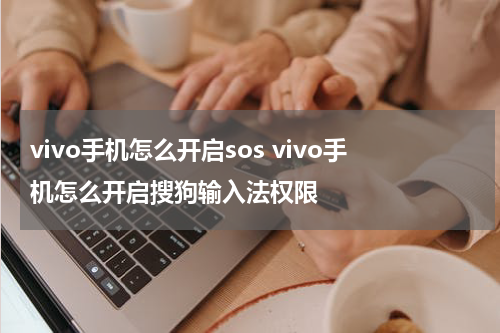 vivo手机怎么开启sos vivo手机怎么开启搜狗输入法权限