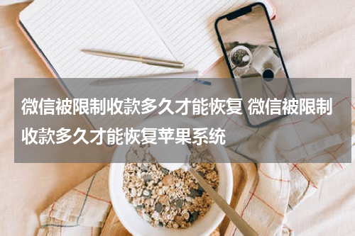 微信被限制收款多久才能恢复 微信被限制收款多久才能恢复苹果系统