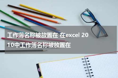 工作薄名称被放置在 在excel 2010中工作簿名称被放置在