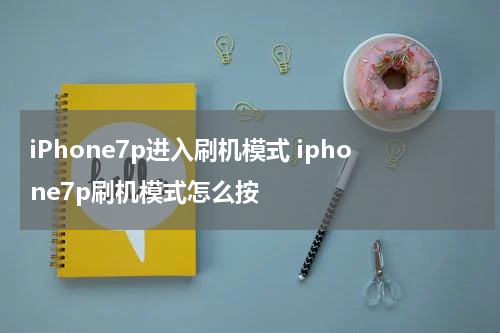iPhone7p进入刷机模式 iphone7p刷机模式怎么按