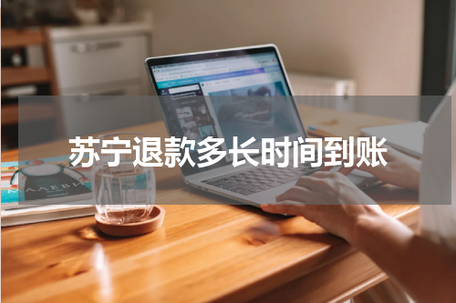 苏宁退款多长时间到账