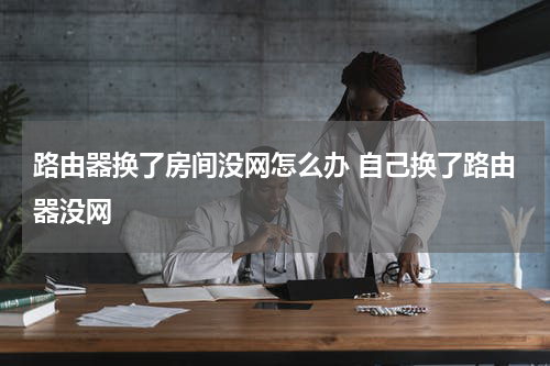路由器换了房间没网怎么办 自己换了路由器没网