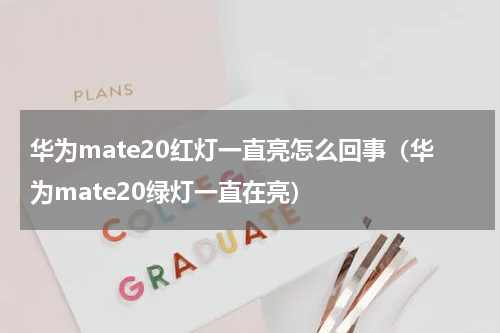 华为mate20红灯一直亮怎么回事（华为mate20绿灯一直在亮）