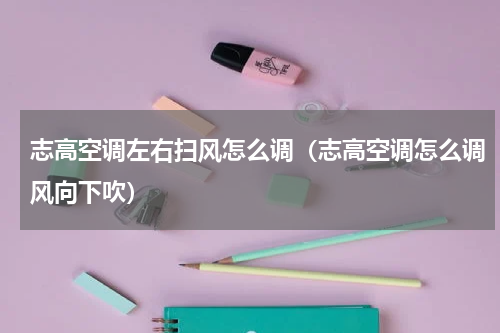 志高空调左右扫风怎么调（志高空调怎么调风向下吹）