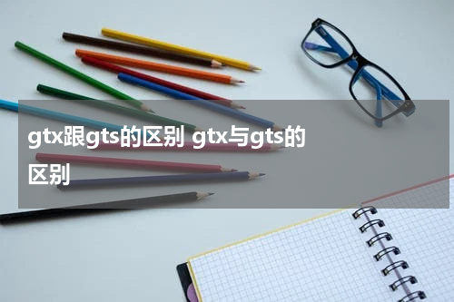 gtx跟gts的区别 gtx与gts的区别
