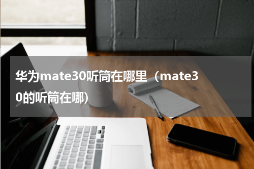 华为mate30听筒在哪里（mate30的听筒在哪）