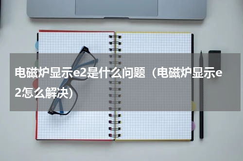 电磁炉显示e2是什么问题（电磁炉显示e2怎么解决）