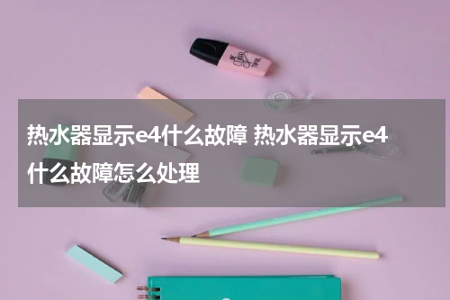 热水器显示e4什么故障 热水器显示e4什么故障怎么处理