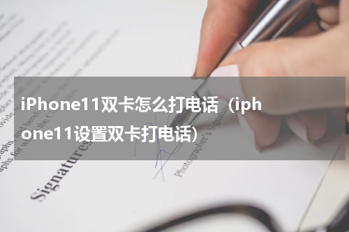 iPhone11双卡怎么打电话（iphone11设置双卡打电话）