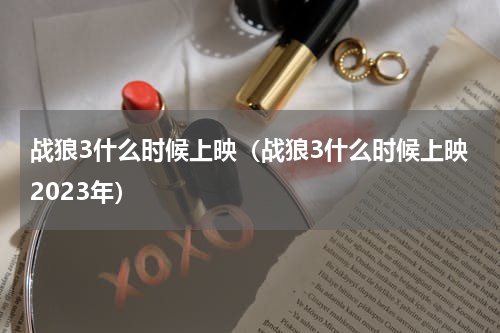 战狼3什么时候上映（战狼3什么时候上映2023年）