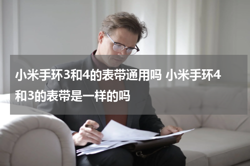 小米手环3和4的表带通用吗 小米手环4和3的表带是一样的吗