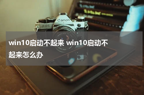 win10启动不起来 win10启动不起来怎么办
