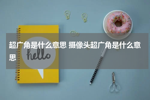 超广角是什么意思 摄像头超广角是什么意思