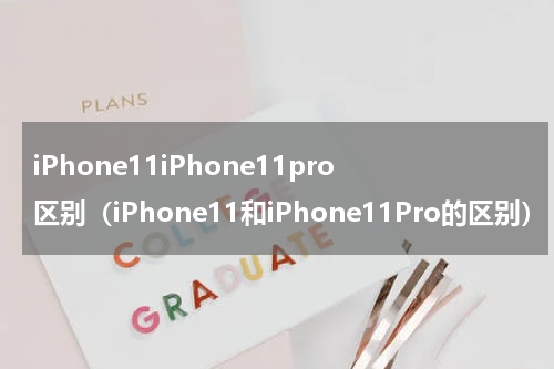 iPhone11iPhone11pro区别（iPhone11和iPhone11Pro的区别）
