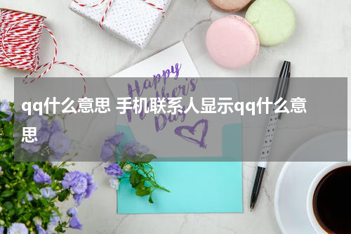 qq什么意思 手机联系人显示qq什么意思