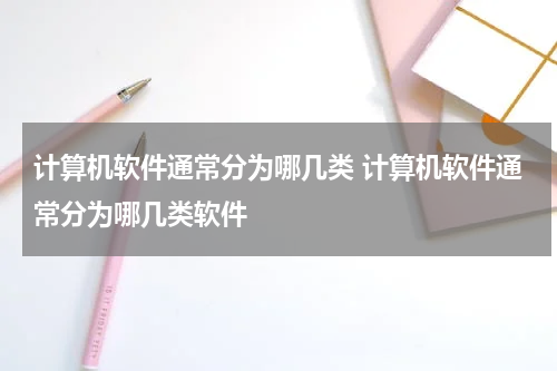 计算机软件通常分为哪几类 计算机软件通常分为哪几类软件