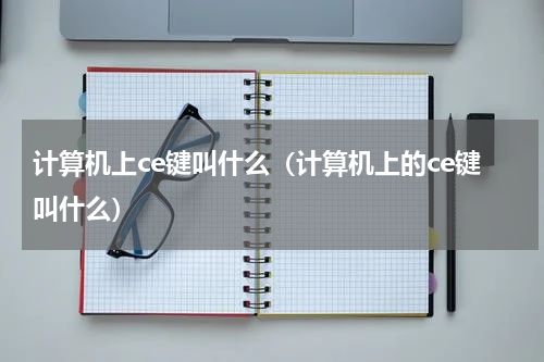 计算机上ce键叫什么（计算机上的ce键叫什么）