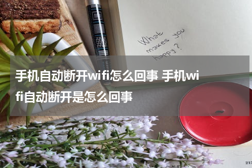 手机自动断开wifi怎么回事 手机wifi自动断开是怎么回事