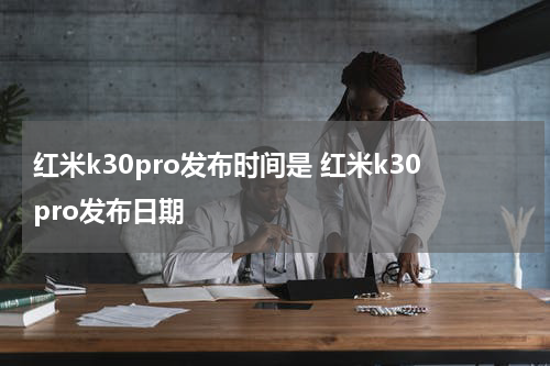 红米k30pro发布时间是 红米k30pro发布日期