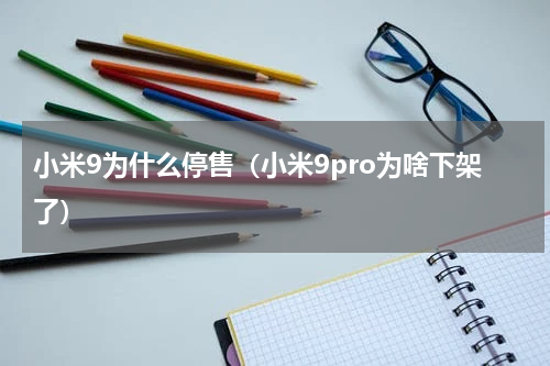 小米9为什么停售（小米9pro为啥下架了）