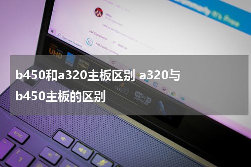 b450和a320主板区别 a320与b450主板的区别