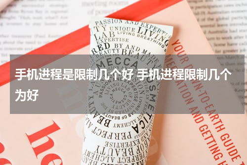 手机进程是限制几个好 手机进程限制几个为好