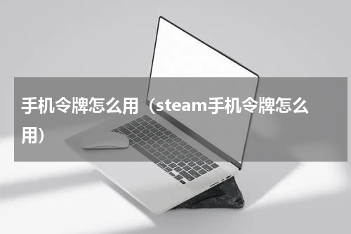 手机令牌怎么用（steam手机令牌怎么用）