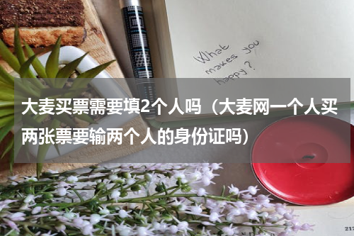 大麦买票需要填2个人吗（大麦网一个人买两张票要输两个人的身份证吗）