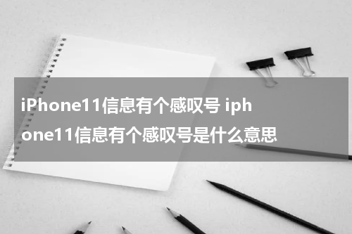iPhone11信息有个感叹号 iphone11信息有个感叹号是什么意思