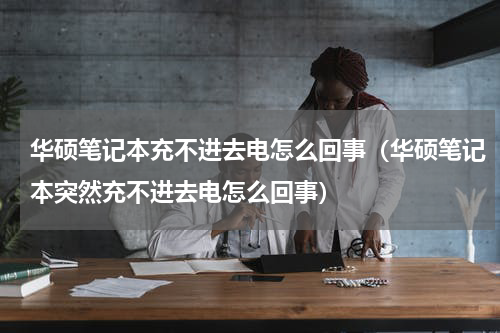 华硕笔记本充不进去电怎么回事（华硕笔记本突然充不进去电怎么回事）