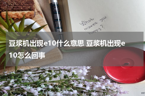 豆浆机出现e10什么意思 豆浆机出现e10怎么回事
