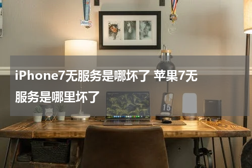 iPhone7无服务是哪坏了 苹果7无服务是哪里坏了