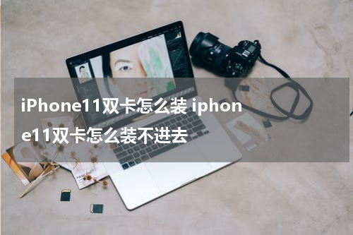iPhone11双卡怎么装 iphone11双卡怎么装不进去