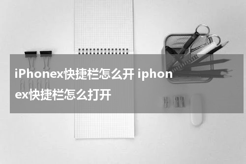 iPhonex快捷栏怎么开 iphonex快捷栏怎么打开
