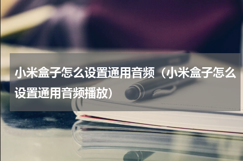 小米盒子怎么设置通用音频（小米盒子怎么设置通用音频播放）